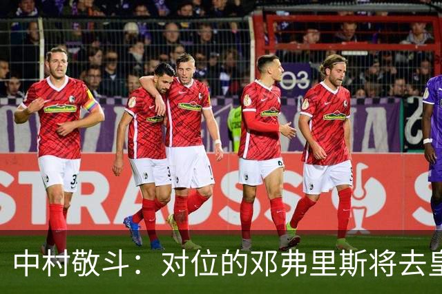 中村敬斗：对位的邓弗里斯将去皇马而自己在法乙，能够进球太棒了